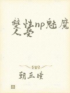 双性np魅魔美人受 双性np魅魔美人受