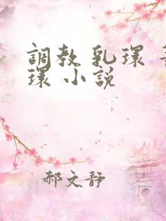 调教 乳环 蒂环 小说 调教 乳环 蒂环 小说