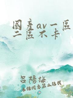 国产av一区,二区不卡 国产av一区,二区不卡