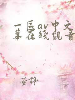 一区av中文字幕在线观看 一区av中文字幕在线观看
