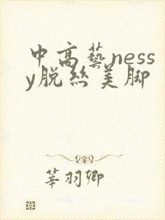 中高艺nessy脱丝美脚