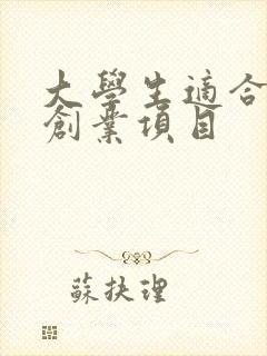 大学生适合哪些创业项目 大学生适合哪些创业项目