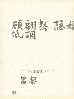 顾翩然 隐婚请低调 顾翩然 隐婚请低调