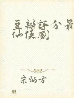豆瓣评分最高的仙侠剧