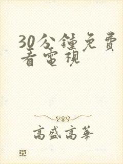 30分钟免费观看电视 30分钟免费观看电视