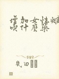 增加女性雌激素吃什么药