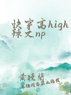 快穿高high辣文np 快穿高high辣文np