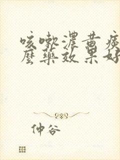 咳嗽浓黄痰吃什么药效果好