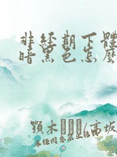 非经期下体出血暗黑色怎么办 非经期下体出血暗黑色怎么办