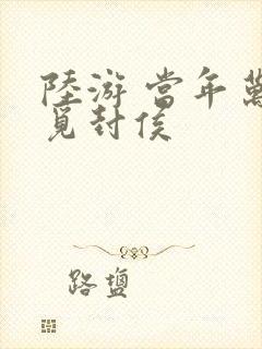 陆游 当年万里觅封侯 陆游 当年万里觅封侯