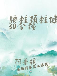 腰椎颈椎健身操30分钟 腰椎颈椎健身操30分钟