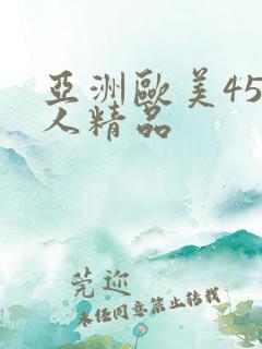 亚洲欧美45成人精品