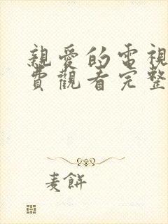 亲爱的电视剧免费观看完整版高清
