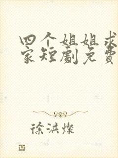 四个姐姐求我回家短剧免费观看全集