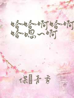 哈哈啊哈啊哈哈哈嗯~啊 哈哈啊哈啊哈哈哈嗯~啊