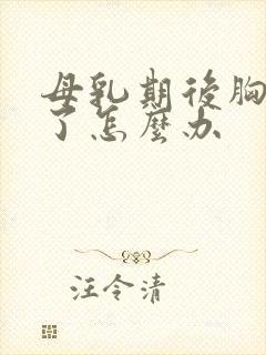 母乳期后胸变小了怎么办 母乳期后胸变小了怎么办