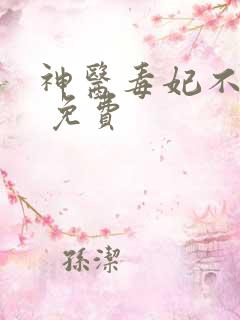神医毒妃不好惹 免费