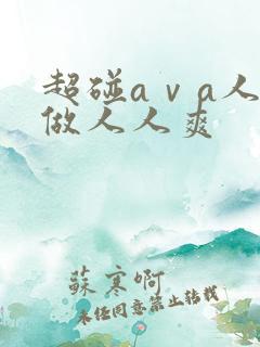 超碰aⅴa人人做人人爽 超碰aⅴa人人做人人爽