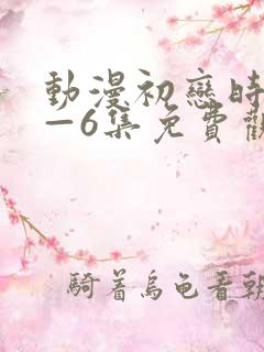 动漫初恋时间1—6集免费观看全集