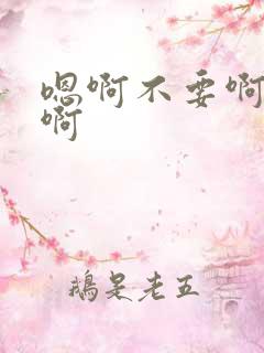 嗯啊不要啊轻点啊