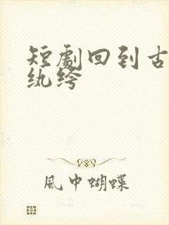 短剧回到古代当纨绔