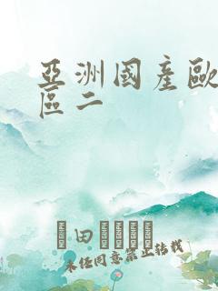 亚洲国产欧美一区二 亚洲国产欧美一区二