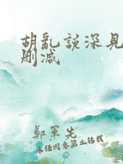 胡乱说深见君无删减 胡乱说深见君无删减