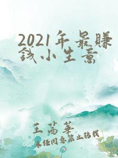 2021年最赚钱小生意 2021年最赚钱小生意