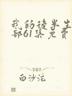 我的后半生第二部61集免费观看 我的后半生第二部61集免费观看