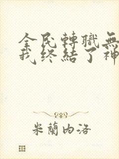 全民转职无职的我终结了神明漫画免费下拉式