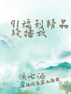 91福利精品在线播放 91福利精品在线播放