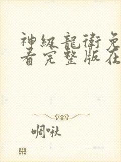神级龙卫免费观看完整版在线全集