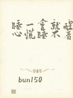 睡一会就醒然后心慌睡不着 睡一会就醒然后心慌睡不着