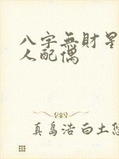 八字无财星的男人配偶 八字无财星的男人配偶