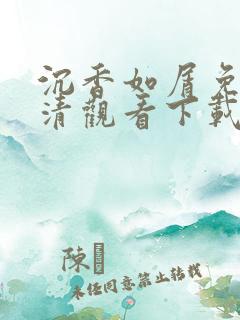 沉香如屑免费高清观看下载