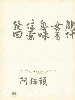 发信息女朋友不回意味着什么