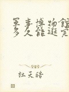 军事博物馆大概多久能逛完