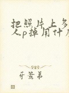 把照片上多余的人p掉用什么软件好 把照片上多余的人p掉用什么软件好
