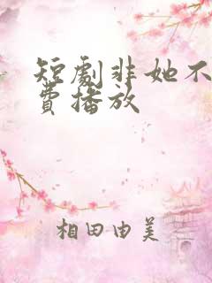 短剧非她不可免费播放