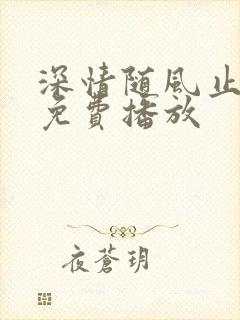 深情随风止短剧免费播放