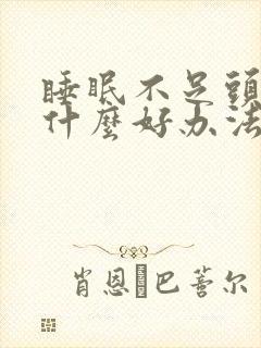 睡眠不足头疼有什么好办法缓解 睡眠不足头疼有什么好办法缓解