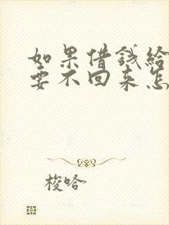如果借钱给别人要不回来怎么办 如果借钱给别人要不回来怎么办