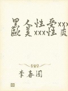 黑人性受xxx欧美xxx性爽xxx