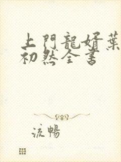 上门龙婿叶辰萧初然全书 上门龙婿叶辰萧初然全书