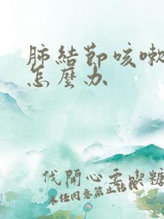 肺结节咳嗽严重怎么办