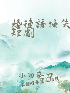 婚后诱他失控 短剧