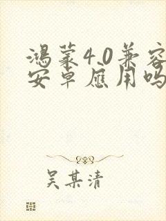 鸿蒙4.0兼容安卓应用吗