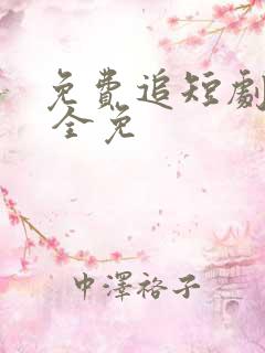 免费追短剧软件 全免 免费追短剧软件 全免