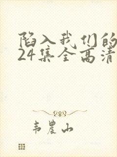 陷入我们的热恋24集全高清免费观看 陷入我们的热恋24集全高清免费观看