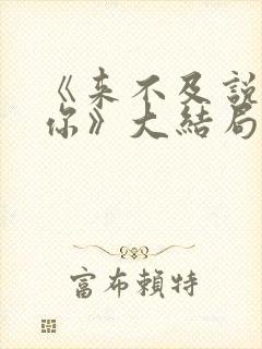 《来不及说我爱你》大结局